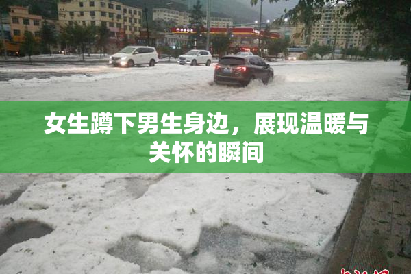 女生蹲下男生身边，展现温暖与关怀的瞬间