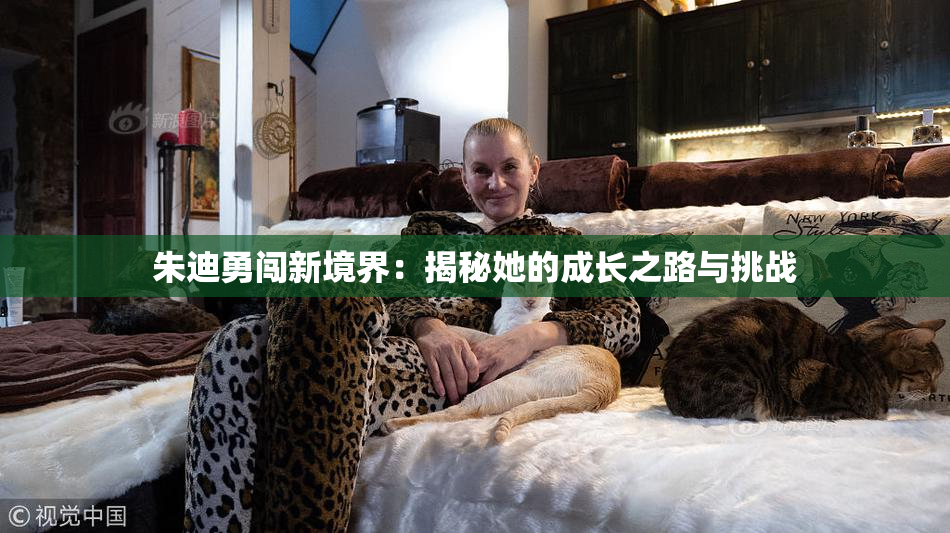 朱迪勇闯新境界：揭秘她的成长之路与挑战