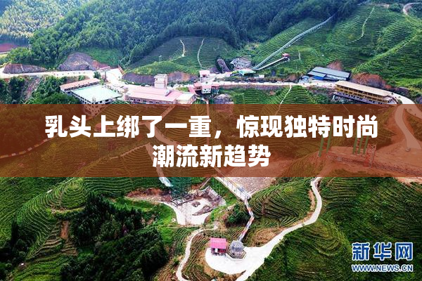 乳头上绑了一重，惊现独特时尚潮流新趋势