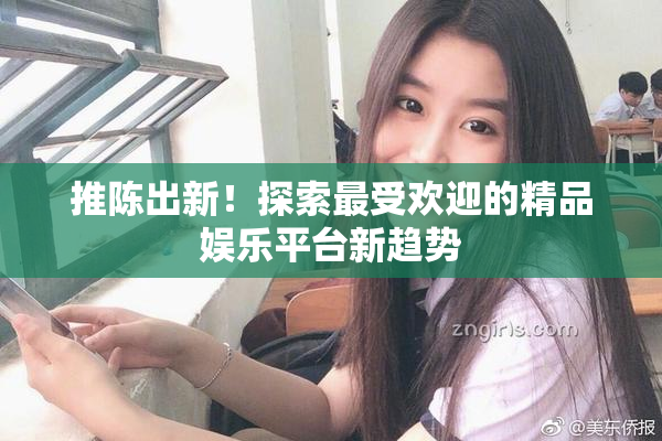 推陈出新！探索最受欢迎的精品娱乐平台新趋势