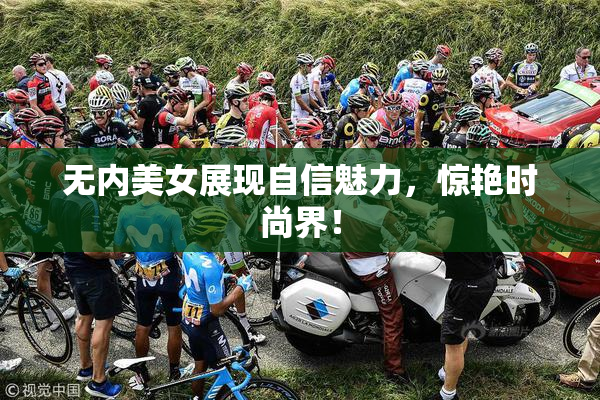 无内美女展现自信魅力，惊艳时尚界！