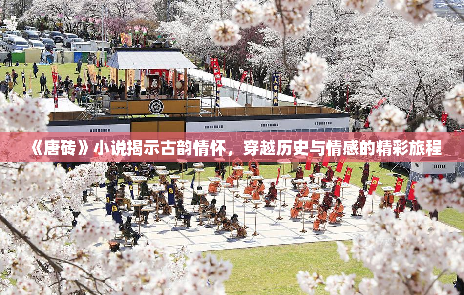 《唐砖》小说揭示古韵情怀，穿越历史与情感的精彩旅程