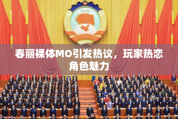 春丽裸体MO引发热议，玩家热恋角色魅力