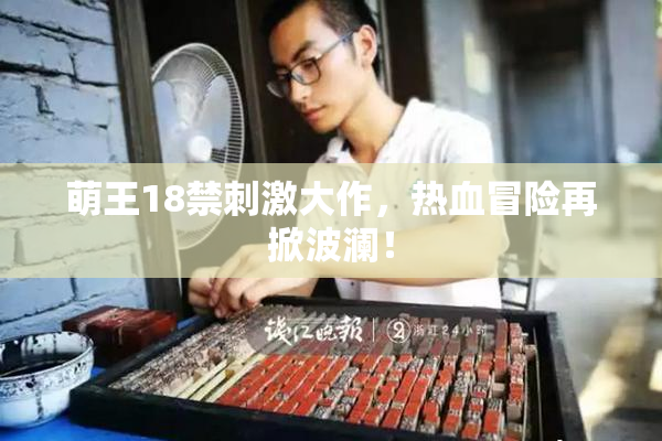 萌王18禁刺激大作，热血冒险再掀波澜！