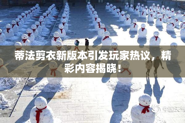 蒂法剪衣新版本引发玩家热议，精彩内容揭晓！