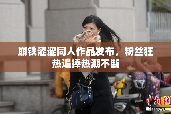 崩铁涩涩同人作品发布，粉丝狂热追捧热潮不断