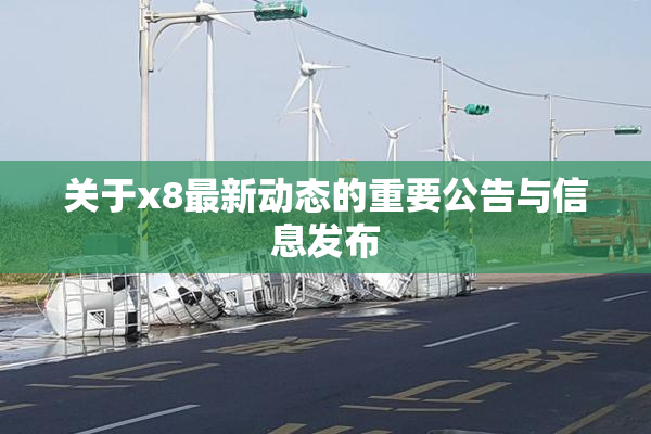 关于x8最新动态的重要公告与信息发布
