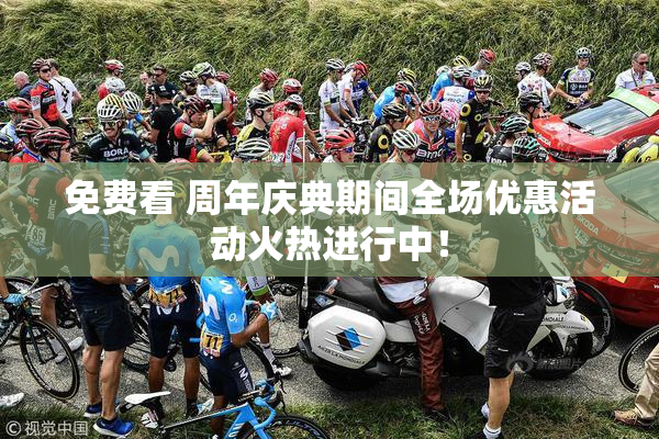 免费看 周年庆典期间全场优惠活动火热进行中！