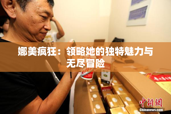 娜美疯狂：领略她的独特魅力与无尽冒险