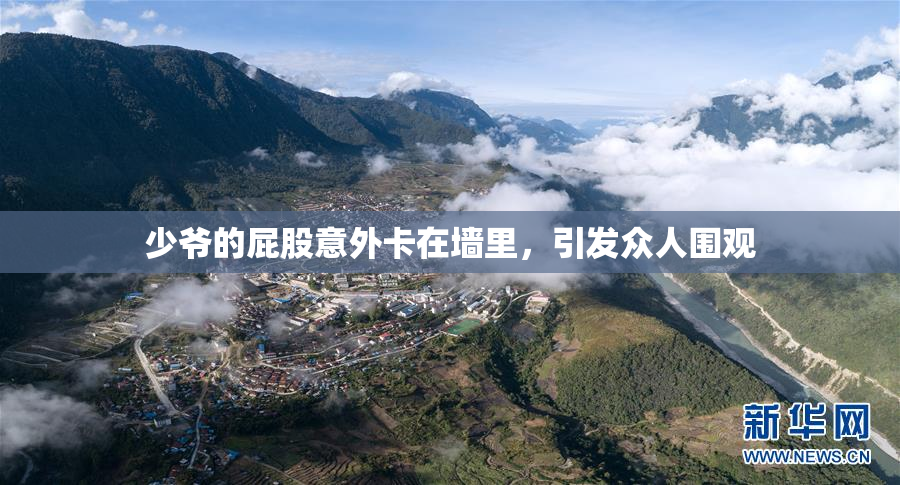 少爷的屁股意外卡在墙里，引发众人围观