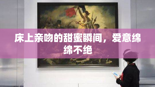 床上亲吻的甜蜜瞬间，爱意绵绵不绝
