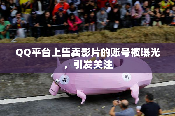QQ平台上售卖影片的账号被曝光，引发关注