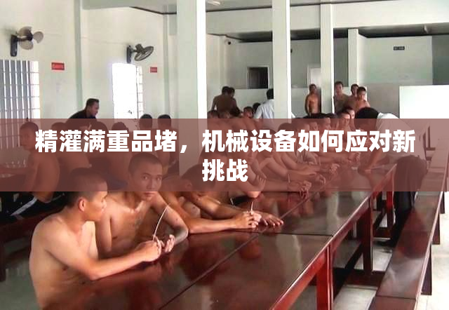 精灌满重品堵，机械设备如何应对新挑战