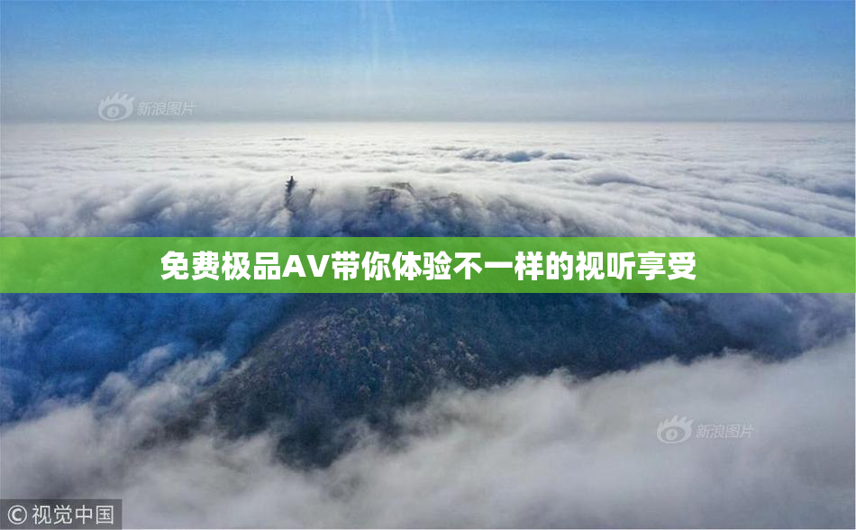 免费极品AV带你体验不一样的视听享受