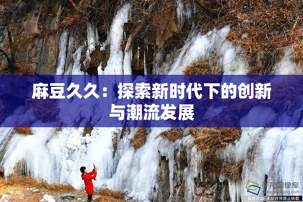 麻豆久久：探索新时代下的创新与潮流发展