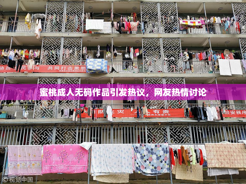 蜜桃成人无码作品引发热议，网友热情讨论