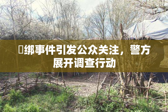 秵绑事件引发公众关注，警方展开调查行动