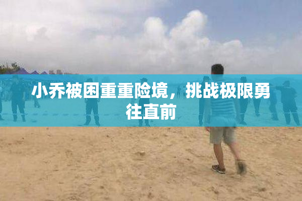 小乔被困重重险境，挑战极限勇往直前