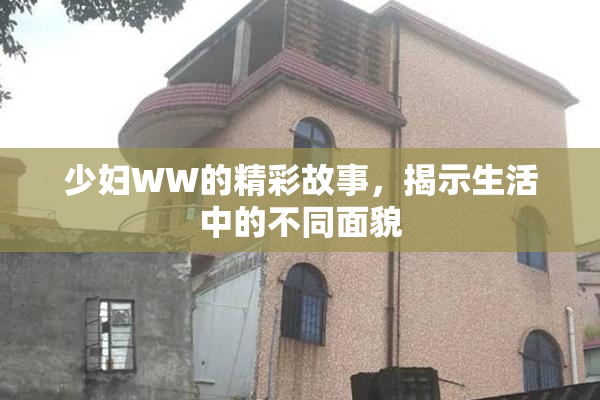 少妇WW的精彩故事，揭示生活中的不同面貌