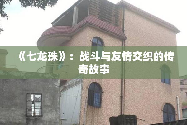 《七龙珠》：战斗与友情交织的传奇故事