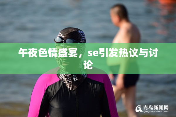 午夜色情盛宴，se引发热议与讨论