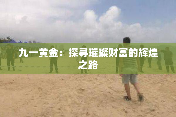 九一黄金：探寻璀璨财富的辉煌之路