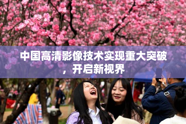 中国高清影像技术实现重大突破，开启新视界