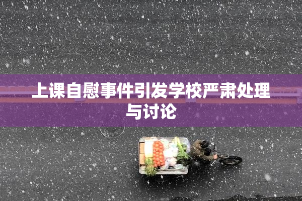 上课自慰事件引发学校严肃处理与讨论