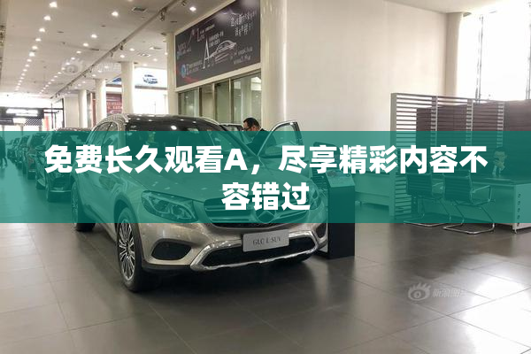 免费长久观看A，尽享精彩内容不容错过
