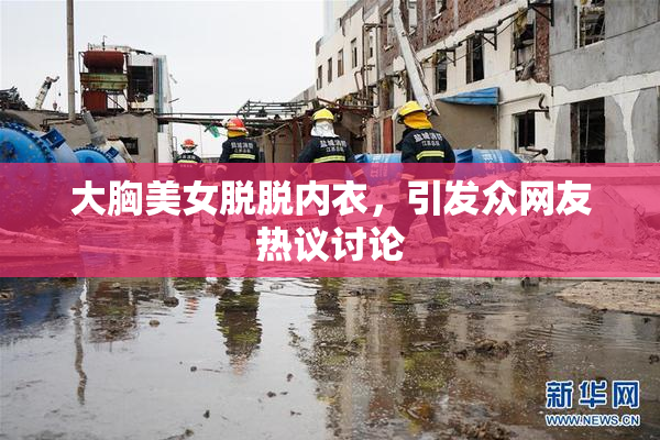 大胸美女脱脱内衣，引发众网友热议讨论