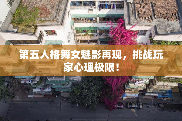 第五人格舞女魅影再现，挑战玩家心理极限！