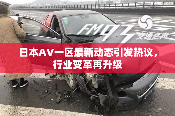 日本AV一区最新动态引发热议，行业变革再升级