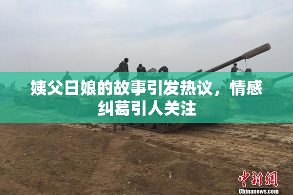 姨父日娘的故事引发热议，情感纠葛引人关注
