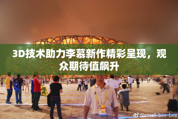 3D技术助力李慕新作精彩呈现，观众期待值飙升