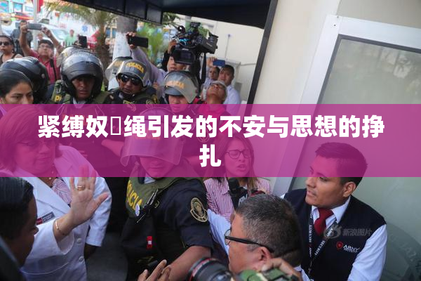 紧缚奴隷绳引发的不安与思想的挣扎