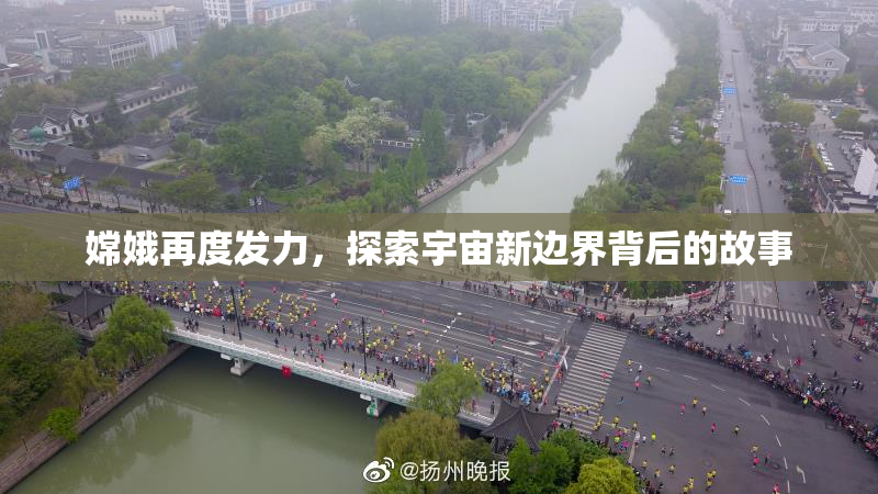 嫦娥再度发力，探索宇宙新边界背后的故事