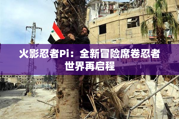 火影忍者Pi：全新冒险席卷忍者世界再启程