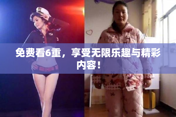 免费看6重，享受无限乐趣与精彩内容！