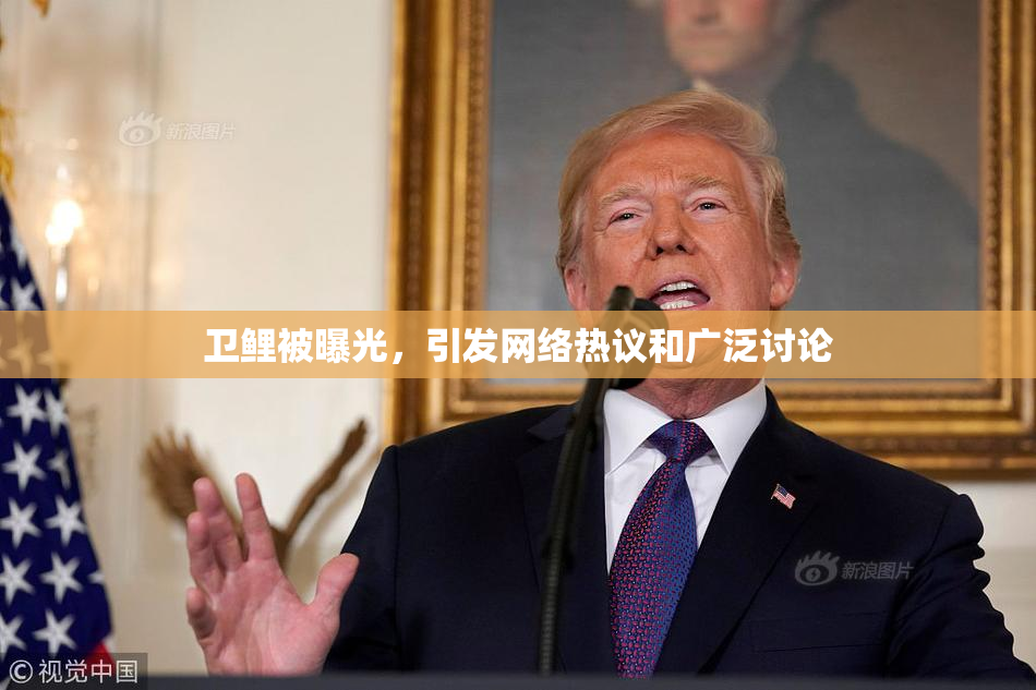 卫鲤被曝光，引发网络热议和广泛讨论