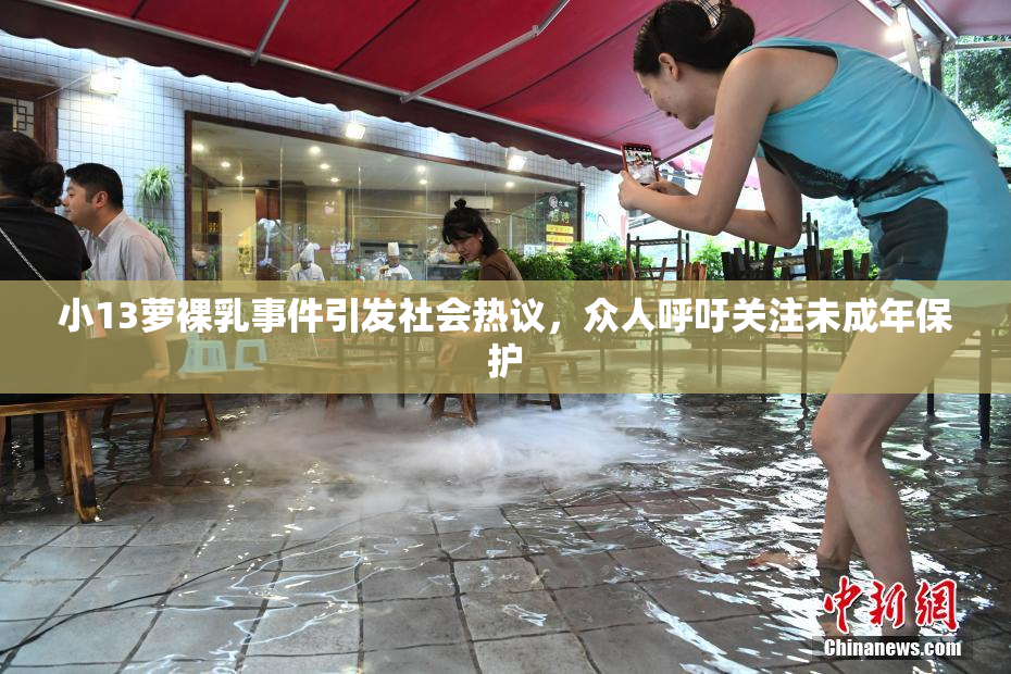 小13萝裸乳事件引发社会热议，众人呼吁关注未成年保护