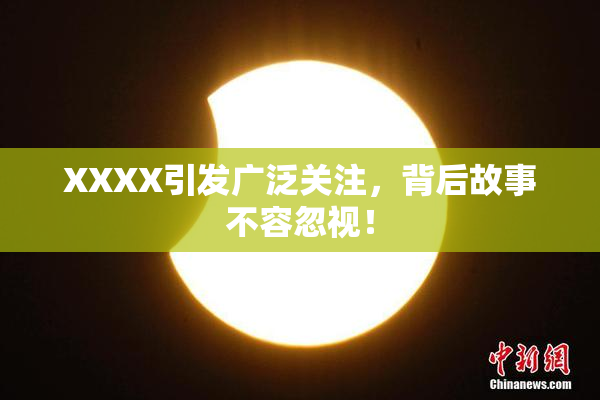 XXXX引发广泛关注，背后故事不容忽视！