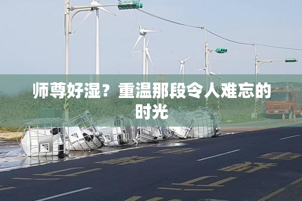 师尊好湿？重温那段令人难忘的时光