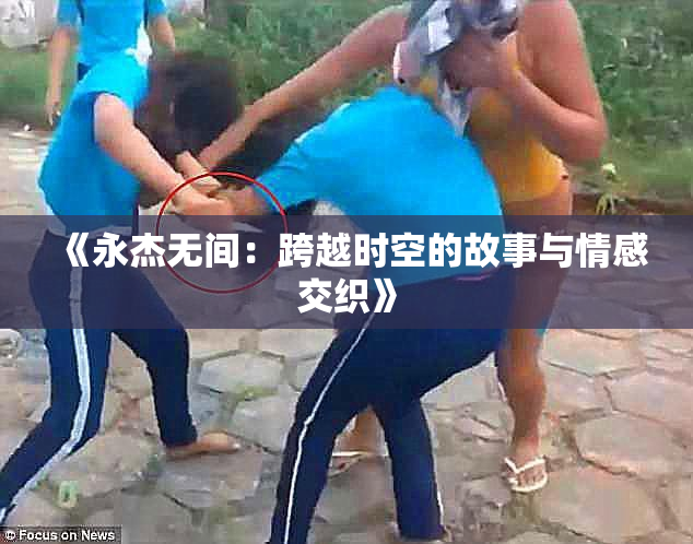 《永杰无间：跨越时空的故事与情感交织》