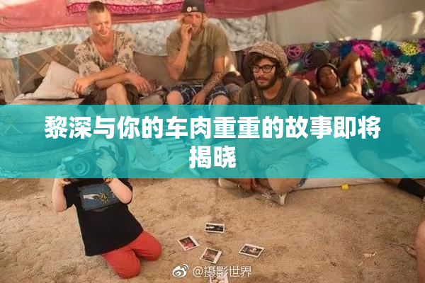 黎深与你的车肉重重的故事即将揭晓