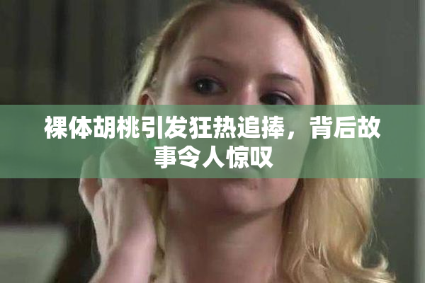 裸体胡桃引发狂热追捧，背后故事令人惊叹