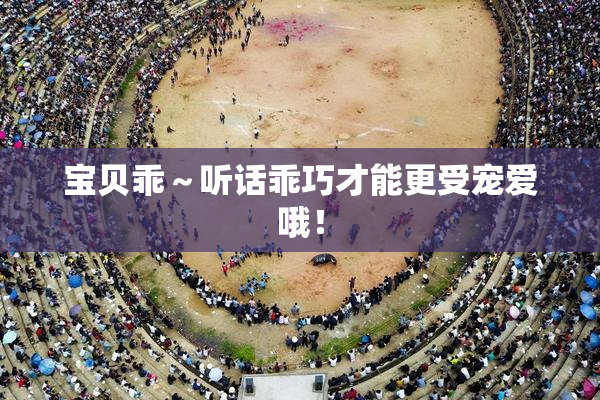 宝贝乖～听话乖巧才能更受宠爱哦！