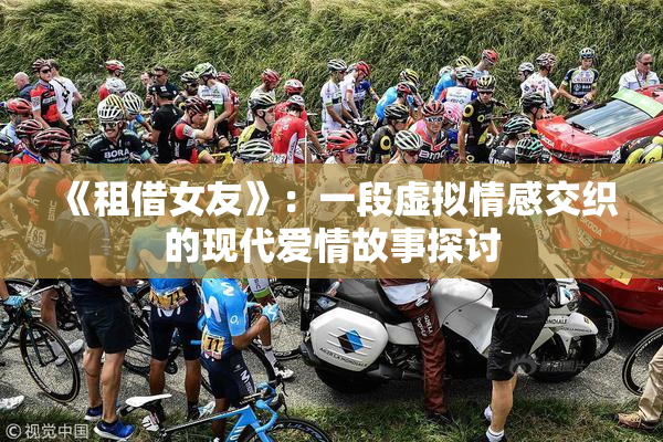 《租借女友》：一段虚拟情感交织的现代爱情故事探讨