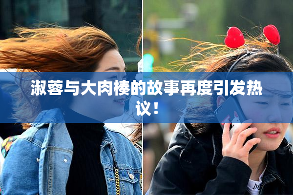 淑蓉与大肉楱的故事再度引发热议！