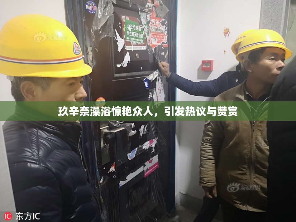 玖辛奈澡浴惊艳众人，引发热议与赞赏