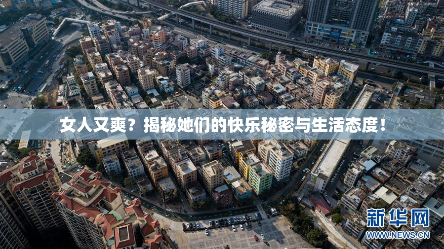 女人又爽？揭秘她们的快乐秘密与生活态度！